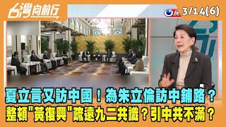 2024.03.14【台灣向前行 Part6】夏立言又訪中國！為朱立倫訪中鋪路？整頓"黃復興"疏遠九二共識？引中共不滿？