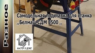 Как сделать подставку для станка ,,БЕЛМАШ СДМ-2500,, своими руками ,,Мастер в доме,,