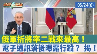 俄軍折將率二戰來最高！ 電子通訊落後曝露行蹤？ 揭！【台灣最前線 重點摘要】2022.03.24(6)