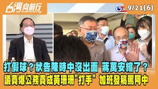 2022.09.21【台灣向前行 Part6】打假球？狀告陳時中沒出面 蔣萬安縮了？議員爆公務員成黃珊珊"打手" 加班發稿