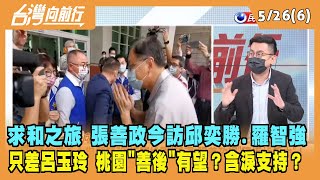 2022.05.26【台灣向前行 Part6】求和之旅 張善政今訪邱奕勝.羅智強 只差呂玉玲 桃園"善後"有望？