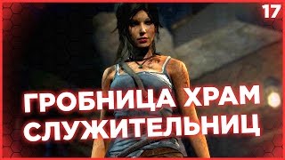ГРОБНИЦА ХРАМ СЛУЖИТЕЛЬНИЦ. Лара Крофт Tomb Raider 2013 прохождение #17