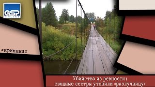 Убийство из ревности: сводные сестры утопили «разлучницу» | 14 августа’15
