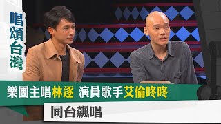 唱頌台灣 EP51 (1)｜樂團主唱林逐 演員歌手艾倫咚咚 同台飆唱