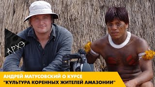 Андрей Матусовский: Курс "Культура коренных жителей Амазонии"
