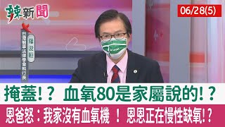 【辣新聞152 重點摘要】掩蓋!? 血氧80是家屬說的!? 恩爸怒：我家沒有血氧機 ！ 恩恩正在慢性缺氧!? 2022.06.28(5)