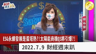 ESG永續發展是蛋塔熱？！太陽能商機Q3將引爆？！老牌績優股砸重金，搶造綠能一條龍！波段兼存股兩相宜？ 2022.07.09【財經週末趴 全集】