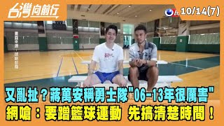 2022.10.14【台灣向前行 Part7】又亂扯？蔣萬安稱勇士隊"06-13年很厲害" 網嗆：要蹭籃球運動 先搞清楚時間！