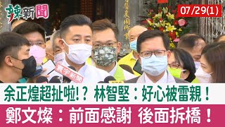 【辣新聞152 重點摘要】余正煌超扯啦!? 林智堅：好心被雷親！ 鄭文燦：前面感謝 後面拆橋！ 2022.07.29(1)