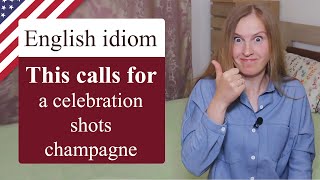 This calls for a celebration - popular English idioms, calls for shots, calls for champagne