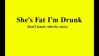 She's Fat I'm Drunk
