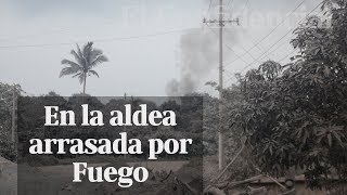 Entramos en la aldea más afectada por el Volcán de Fuego de Guatemala