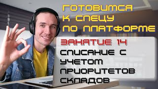 ГОТОВИМСЯ К СПЕЦУ ПО ПЛАТФОРМЕ 1С. ЗАНЯТИЕ 14. СПИСАНИЕ С УЧЕТОМ ПРИОРИТЕТОВ СКЛАДОВ