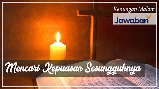 Renungan Malam - Untuk Anda Yang Ingin Mencari Kepuasan Sesungguhnya
