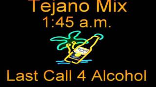 Tejano Mix  1:45 AM Last Call For ALCOHOL!!(I'M FUC% UP,WHERES DA DOOR)