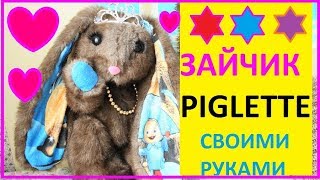 ЗАЙКА PIGLETTE СВОИМИ РУКАМИ. КАК СДЕЛАТЬ СВОИМИ РУКАМИ ЗАЙЧИКА ПИГЛЕТТ