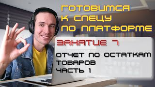 ГОТОВИМСЯ К СПЕЦУ ПО ПЛАТФОРМЕ 1С. ЗАНЯТИЕ 7. ОТЧЕТ ПО ОСТАТКАМ ТОВАРОВ