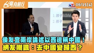 2023.06.15【台灣向前行 Part4】侯友宜兩岸論述以"西邊"稱中國！網友嘲諷：去中國變歸西？