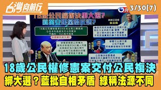 2022.03.30【台灣向前行 Part7】修憲案複決綁大選？藍批自相矛盾 綠稱法源不同