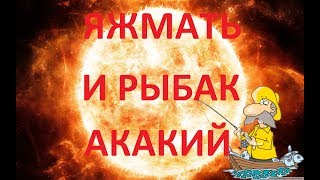 ЯЖМАТЬ И РЫБАК АКАКИЙ