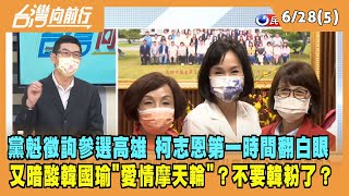 2022.06.28【台灣向前行 Part5】黨魁徵詢參選高雄 柯志恩第一時間翻白眼 又暗酸韓國瑜"愛情摩天輪"？