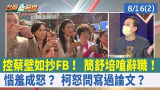 控蔡壁如抄FB！ 簡舒培嗆辭職！ 惱羞成怒？ 柯怒問"寫過論文"？【台灣最前線 重點摘要】2022.08.16(2)