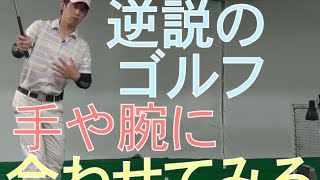 【逆説のゴルフ】手の動きに身体を合わせてスイングしてみる。