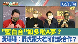 "藍白合"如多啦A夢？ 黃珊珊：胖虎跟大雄可能談合作？【台灣最前線 重點摘要】2022.02.16(4)