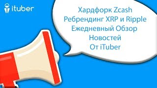 Хардфорк Zcash и Ребрендинг XRP и Ripple . Ежедневный Обзор Новостей От iTuber
