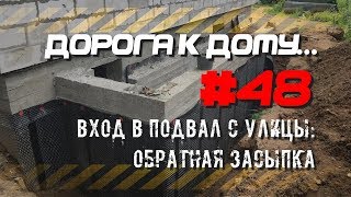 #48. Вход в подвал с улицы: обратная засыпка. ДОРОГА К ДОМУ.