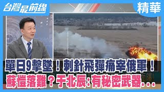 單日9擊墜！刺針飛彈痛宰俄軍！ 蘇愷落難？于北辰:有秘密武器...【台灣最前線 精華】2022.03.07