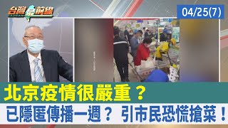 北京疫情很嚴重？ 已隱匿傳播一週？ 引市民恐慌搶菜！【台灣最前線 重點摘要】2022.04.25(7)