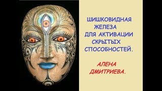 Активация сверхспособностей. Шишковидная железа. Алена Дмитриева.