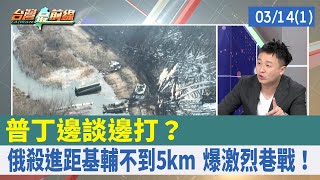 普丁"邊談邊打"？ 俄殺進距基輔不到5km 爆激烈巷戰！【台灣最前線 重點摘要】2022.03.14(1)