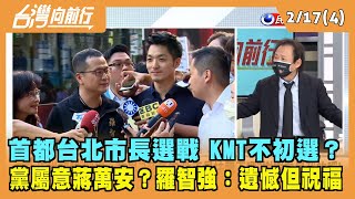 2022.02.17【台灣向前行 Part4】北市長選戰 KMT不初選？黨心屬蔣萬安？羅智強：遺憾但祝福