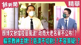 【辣新聞 精華】顏博文掀擋疫苗風波!政商大老名單不公布!? 躲宗教神主牌!?慈濟不切割!?不容質疑!? 2022.09.14