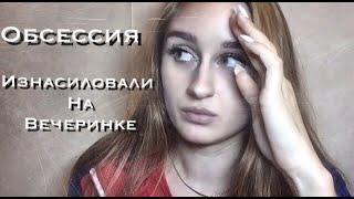 У МЕНЯ ПСИХИЧЕСКОЕ РАССТРОЙСТВО , ОБСЕССИЯ II ИЗНАСИЛОВАЛИ НА ВЕЧЕРИНКЕ