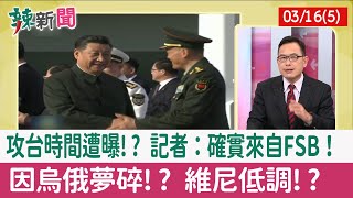 【辣新聞152 重點摘要】攻台時間遭曝!? 記者：確實來自FSB！ 因烏俄夢碎!? 維尼低調!? 2022.03.16(5)