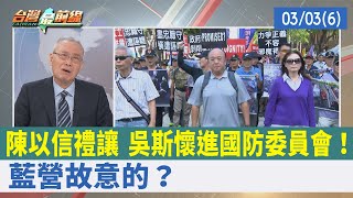 陳以信禮讓 吳斯懷進國防委員會！ 藍營故意的？【台灣最前線 重點摘要】2022.03.03(6)