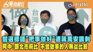 2022.08.01【台灣向前行 Part6】競選標語"把事做好"遭蔣萬安諷刺 陳時中：跟北市府比 不曾做事無從比較！