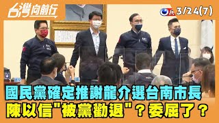 2022.03.24【台灣向前行 Part7】國民黨確定推選謝龍介選台南市長 陳以信"被黨勸退"？委屈了？