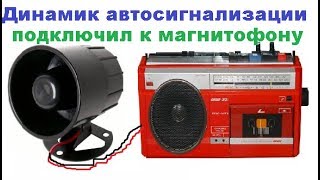 Динамик автосигнализации подключил к магнитофону. Жизнь в деревне.