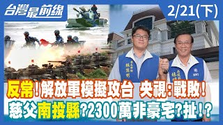 反常！解放軍模擬攻台 央視：戰敗！ 慈父南投縣？2300萬非豪宅？扯！？【台灣最前線】2023.02.21(下)