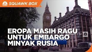 Eropa Masih Pikir-Pikir Untuk Embargo Minyak Rusia