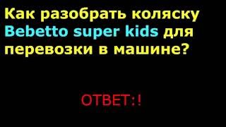 Как разобрать коляску Bebetto super kids для перевозки в машине?
