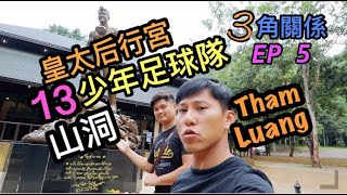 |3角關係| EP5| 清萊|皇太后行宮|再去|13個少年足球隊|被困的山洞|Tham Luang|