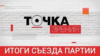 ИТОГИ СЪЕЗДА ПАРТИИ | Точка зрения