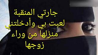 جارتي المنقبة لعبت بي وأدخلتني منزلها من وراء زوجها #