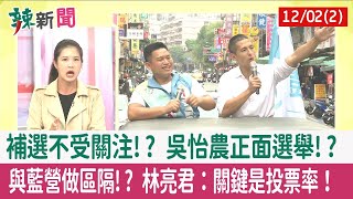 【辣新聞152 重點摘要】補選不受關注!? 吳怡農正面選舉!? 與藍營做區隔!? 林亮君：關鍵是投票率！ 2022.12.02(2)