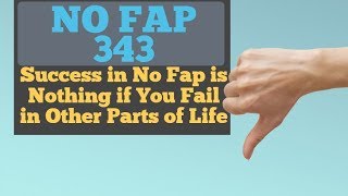 No Fap Day 343 | Success in No Fap is Nothing, if You Fail in Other Parts of Life